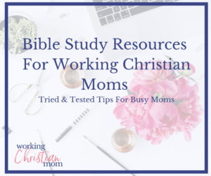 Bible study resources for working Christian Moms. Working Moms and busy mom Bible study tips and tricks.